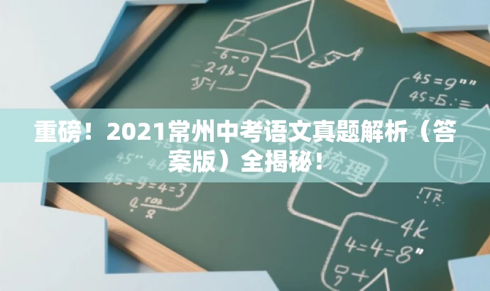 重磅!2021常州中考语文真题解析(答案版)全揭秘! 重磅!2021常州中考语文真题解析(答案版)全揭秘!