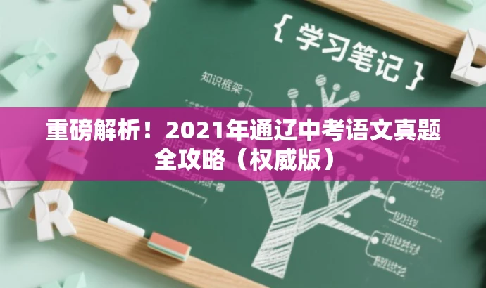 重磅解析!2021年通辽中考语文真题全攻略(权威版) 重磅解析!2021年通辽中考语文真题全攻略(权威版)