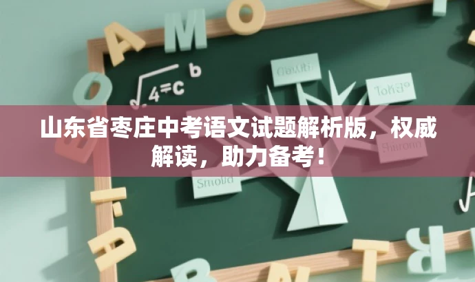 山东省枣庄中考语文试题解析版,权威解读,助力备考! 山东省枣庄中考语文试题解析版,权威解读,助力备考!