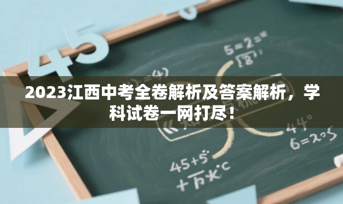 2023江西中考全卷解析及答案解析,学科试卷一网打尽! 2023江西中考全卷解析及答案解析,学科试卷一网打尽!