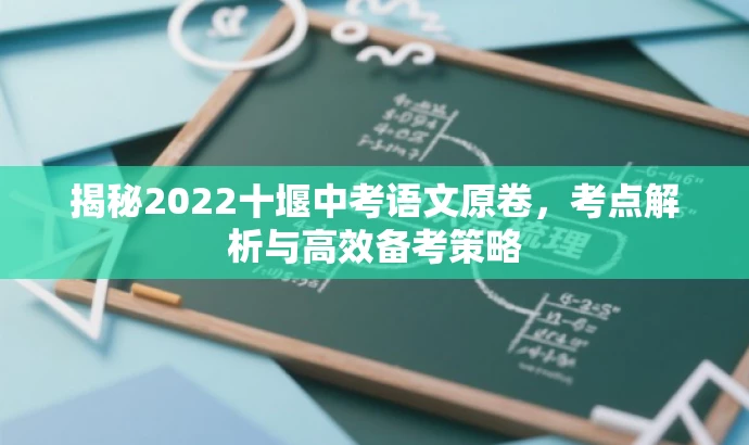 揭秘2022十堰中考语文原卷,考点解析与高效备考策略 揭秘2022十堰中考语文原卷,考点解析与高效备考策略