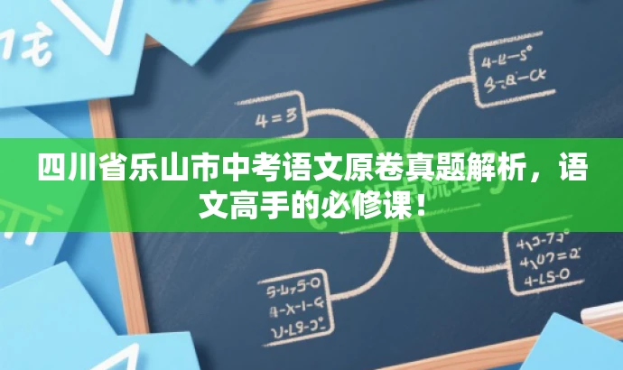 四川省乐山市中考语文原卷真题解析,语文高手的必修课! 四川省乐山市中考语文原卷真题解析,语文高手的必修课!