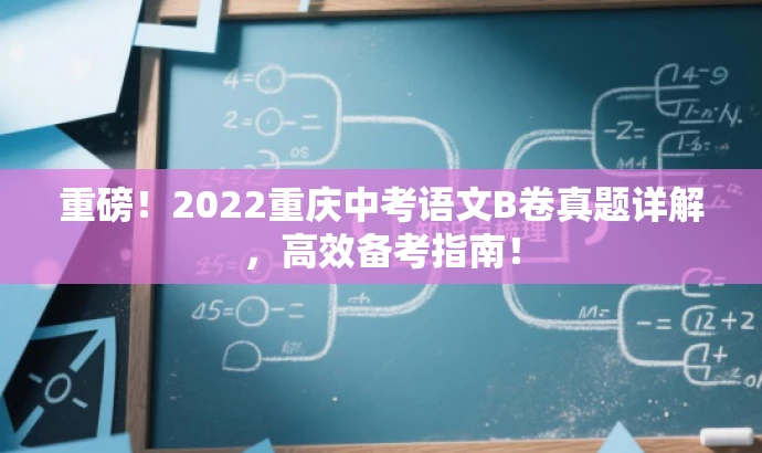 重磅!2022重庆中考语文B卷真题详解,高效备考指南! 重磅!2022重庆中考语文B卷真题详解,高效备考指南!