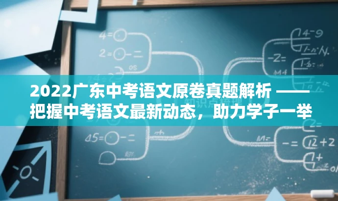 2022广东中考语文原卷真题解析 —— 把握中考语文最新动态,助力学子一举夺魁! 2022广东中考语文原卷真题解析 —— 把握中考语文最新动态,助力学子一举夺魁!