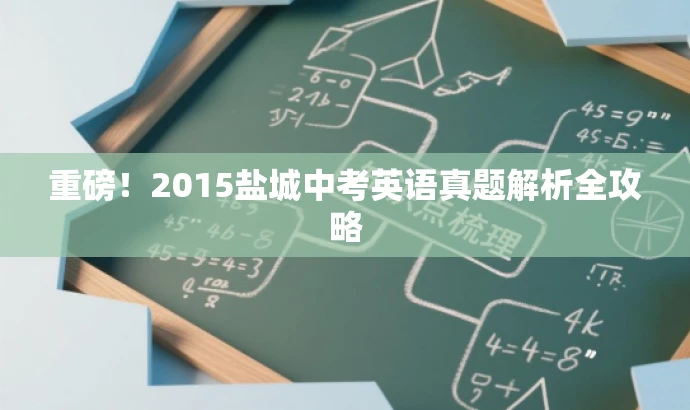 重磅!2015盐城中考英语真题解析全攻略 重磅!2015盐城中考英语真题解析全攻略