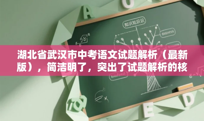 湖北省武汉市中考语文试题解析(最新版),简洁明了,突出了试题解析的核心价值,同时提到了最新版,增加了时效性和吸引力,适合吸引教师、学生和家长等目标人群的注意力。 湖北省武汉市中考语文试题解析(最新版),简洁明了,突出了试题解析的核心价值,同时提到了最新版,增加了时效性和吸引力,适合吸引教师、学生和家长等目标人群的注意力。