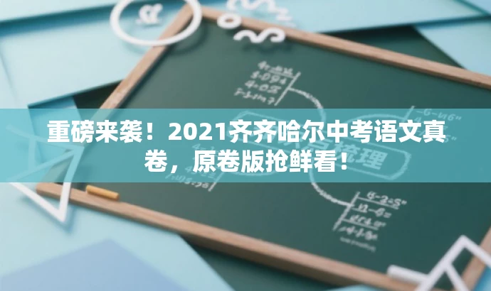 重磅来袭!2021齐齐哈尔中考语文真卷,原卷版抢鲜看! 重磅来袭!2021齐齐哈尔中考语文真卷,原卷版抢鲜看!