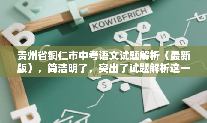 贵州省铜仁市中考语文试题解析(最新版),简洁明了,突出了试题解析这一核心价值,同时使用了最新版这一词汇来吸引目标人群的注意力,语言简洁而有吸引力。 贵州省铜仁市中考语文试题解析(最新版),简洁明了,突出了试题解析这一核心价值,同时使用了最新版这一词汇来吸引目标人群的注意力,语言简洁而有吸引力。