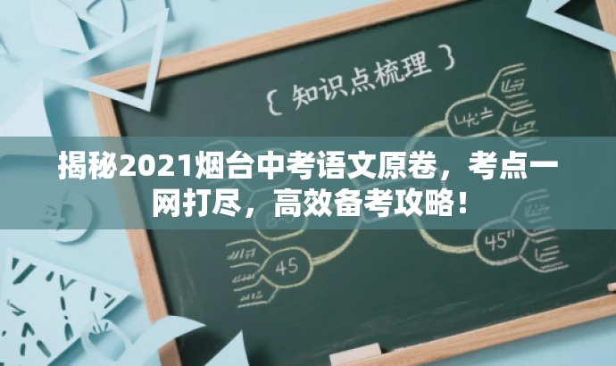 揭秘2021烟台中考语文原卷,考点一网打尽,高效备考攻略! 揭秘2021烟台中考语文原卷,考点一网打尽,高效备考攻略!