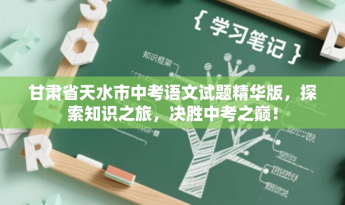甘肃省天水市中考语文试题精华版,探索知识之旅,决胜中考之巅! 甘肃省天水市中考语文试题精华版,探索知识之旅,决胜中考之巅!