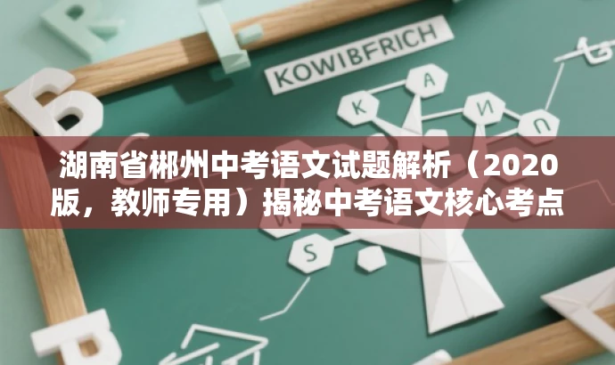 湖南省郴州中考语文试题解析(2020版,教师专用)揭秘中考语文核心考点! 湖南省郴州中考语文试题解析(2020版,教师专用)揭秘中考语文核心考点!
