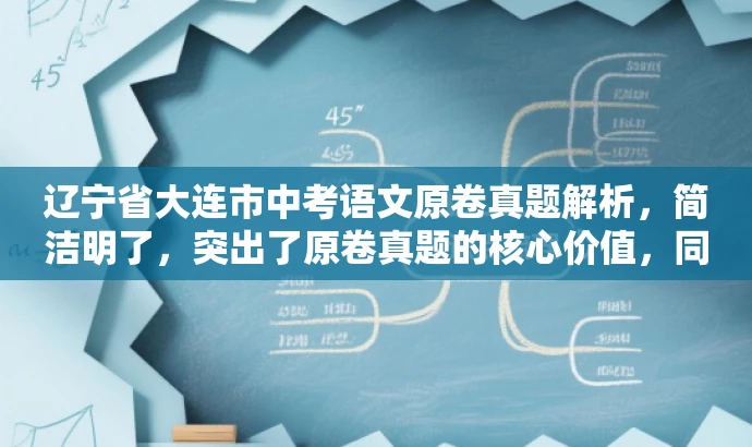 辽宁省大连市中考语文原卷真题解析,简洁明了,突出了原卷真题的核心价值,同时语言有吸引力,能够引起学生和家长等目标人群的关注和兴趣。 辽宁省大连市中考语文原卷真题解析,简洁明了,突出了原卷真题的核心价值,同时语言有吸引力,能够引起学生和家长等目标人群的关注和兴趣。