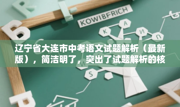 辽宁省大连市中考语文试题解析(最新版),简洁明了,突出了试题解析的核心价值,同时使用了最新版这一词汇来吸引目标人群的注意力,语言简洁而有吸引力。 辽宁省大连市中考语文试题解析(最新版),简洁明了,突出了试题解析的核心价值,同时使用了最新版这一词汇来吸引目标人群的注意力,语言简洁而有吸引力。