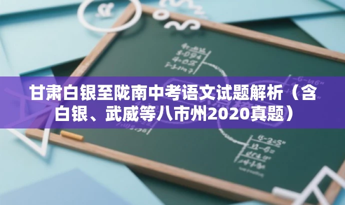 甘肃白银至陇南中考语文试题解析（含白银、武威等八市州2020真题）