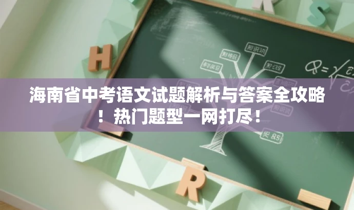 海南省中考语文试题解析与答案全攻略！热门题型一网打尽！