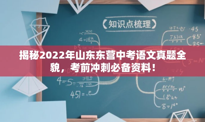 揭秘2022年山东东营中考语文真题全貌,考前冲刺必备资料! 揭秘2022年山东东营中考语文真题全貌,考前冲刺必备资料!