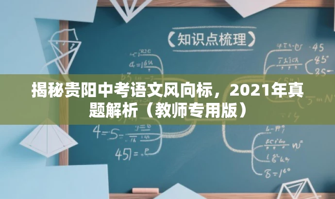揭秘贵阳中考语文风向标,2021年真题解析(教师专用版) 揭秘贵阳中考语文风向标,2021年真题解析(教师专用版)