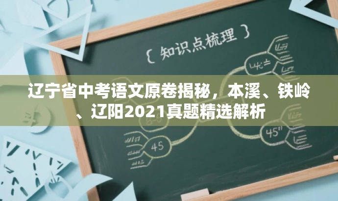 辽宁省中考语文原卷揭秘,本溪、铁岭、辽阳2021真题精选解析 辽宁省中考语文原卷揭秘,本溪、铁岭、辽阳2021真题精选解析
