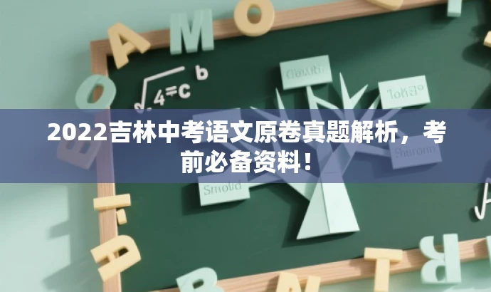 2022吉林中考语文原卷真题解析,考前必备资料! 2022吉林中考语文原卷真题解析,考前必备资料!