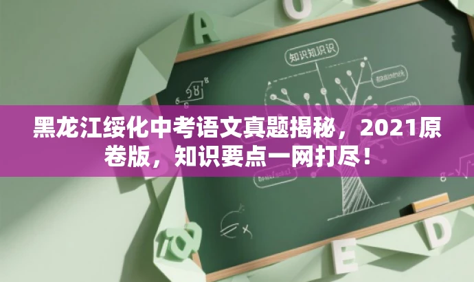 黑龙江绥化中考语文真题揭秘，2021原卷版，知识要点一网打尽！