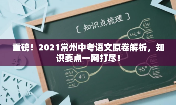 重磅!2021常州中考语文原卷解析,知识要点一网打尽! 重磅!2021常州中考语文原卷解析,知识要点一网打尽!