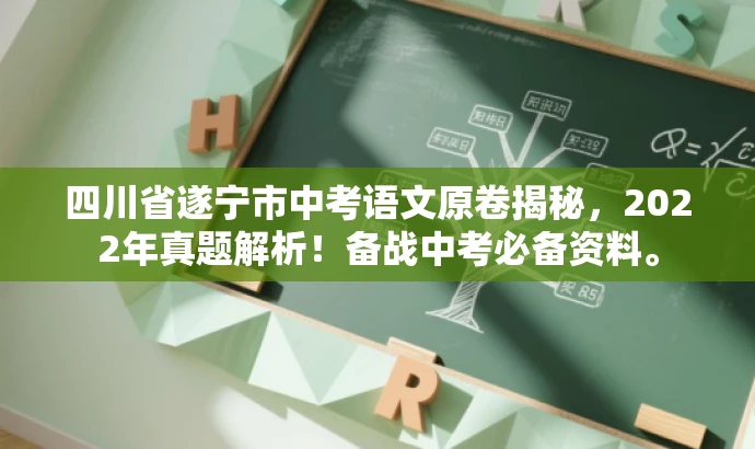 四川省遂宁市中考语文原卷揭秘,2022年真题解析!备战中考必备资料。 四川省遂宁市中考语文原卷揭秘,2022年真题解析!备战中考必备资料。