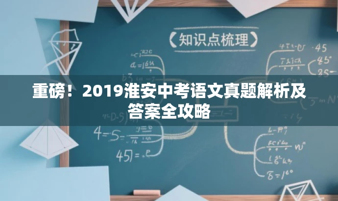 重磅!2019淮安中考语文真题解析及答案全攻略 重磅!2019淮安中考语文真题解析及答案全攻略