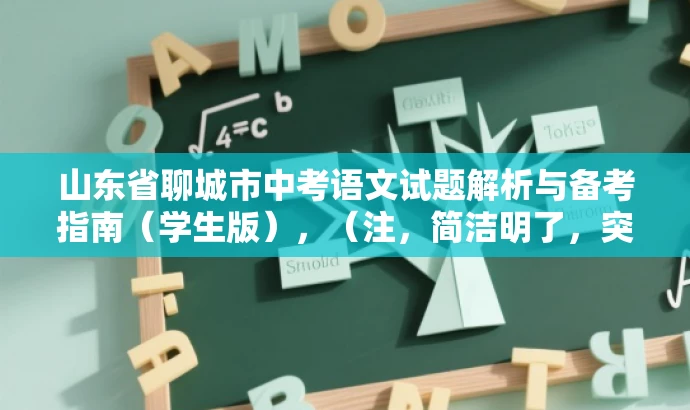 山东省聊城市中考语文试题解析与备考指南(学生版),(注,简洁明了,突出核心价值和备考指南,吸引学生和家长关注。) 山东省聊城市中考语文试题解析与备考指南(学生版),(注,简洁明了,突出核心价值和备考指南,吸引学生和家长关注。)