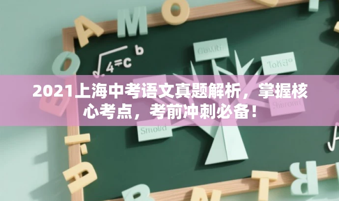 2021上海中考语文真题解析,掌握核心考点,考前冲刺必备! 2021上海中考语文真题解析,掌握核心考点,考前冲刺必备!