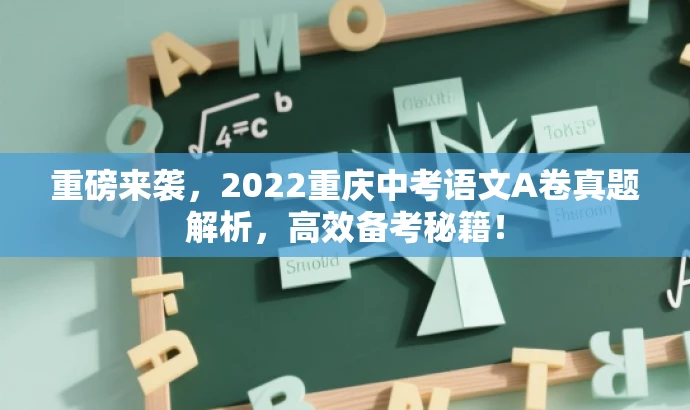 重磅来袭,2022重庆中考语文A卷真题解析,高效备考秘籍! 重磅来袭,2022重庆中考语文A卷真题解析,高效备考秘籍!