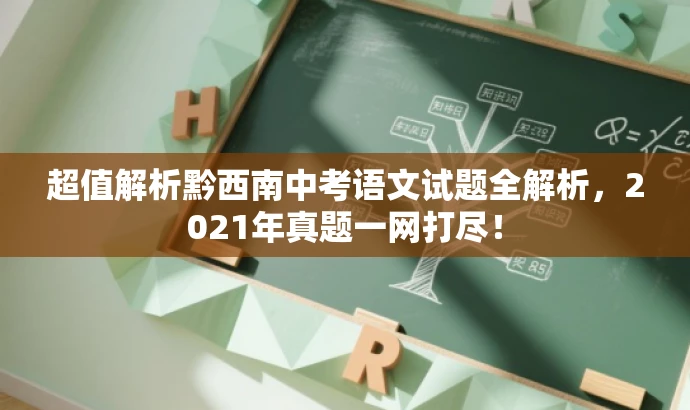 超值解析黔西南中考语文试题全解析,2021年真题一网打尽! 超值解析黔西南中考语文试题全解析,2021年真题一网打尽!