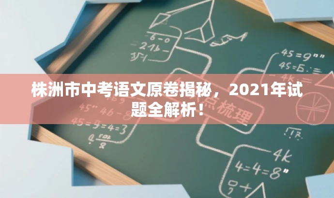 株洲市中考语文原卷揭秘,2021年试题全解析! 株洲市中考语文原卷揭秘,2021年试题全解析!