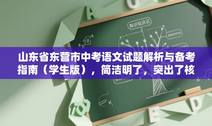 山东省东营市中考语文试题解析与备考指南(学生版),简洁明了,突出了核心价值和目标人群需求,同时语言有吸引力,能够引起学生的兴趣和关注。 山东省东营市中考语文试题解析与备考指南(学生版),简洁明了,突出了核心价值和目标人群需求,同时语言有吸引力,能够引起学生的兴趣和关注。