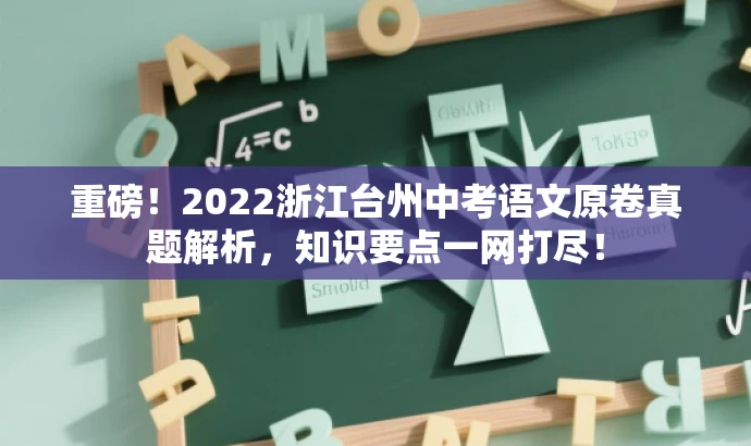 重磅!2022浙江台州中考语文原卷真题解析,知识要点一网打尽! 重磅!2022浙江台州中考语文原卷真题解析,知识要点一网打尽!