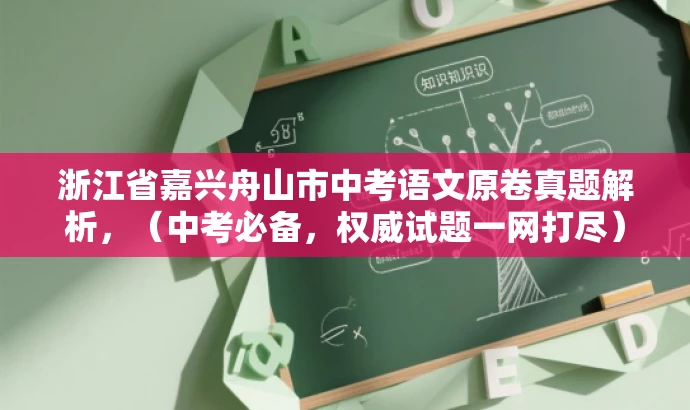 浙江省嘉兴舟山市中考语文原卷真题解析,(中考必备,权威试题一网打尽) 浙江省嘉兴舟山市中考语文原卷真题解析,(中考必备,权威试题一网打尽)
