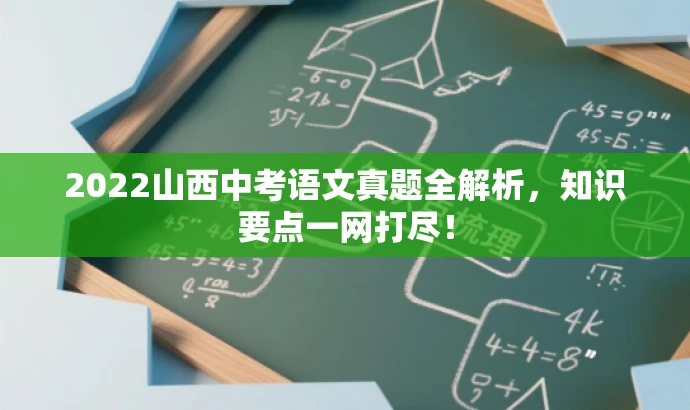 2022山西中考语文真题全解析,知识要点一网打尽! 2022山西中考语文真题全解析,知识要点一网打尽!