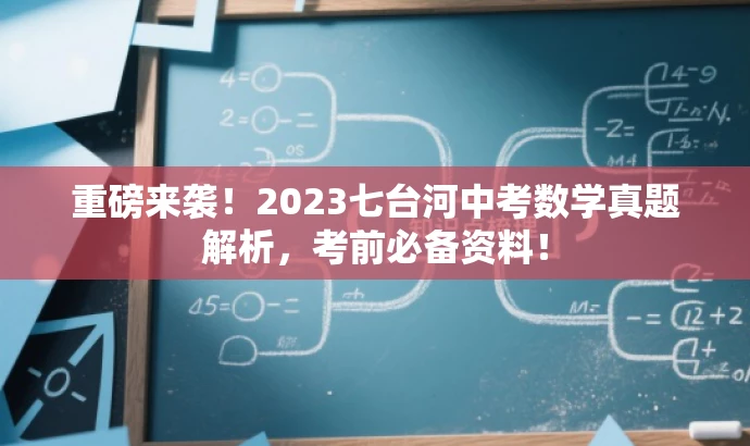 重磅来袭!2023七台河中考数学真题解析,考前必备资料! 重磅来袭!2023七台河中考数学真题解析,考前必备资料!