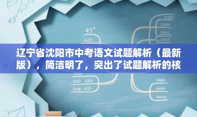 辽宁省沈阳市中考语文试题解析(最新版),简洁明了,突出了试题解析的核心价值,同时提到了最新版,增加了时效性和吸引力,适合目标人群的需求。 辽宁省沈阳市中考语文试题解析(最新版),简洁明了,突出了试题解析的核心价值,同时提到了最新版,增加了时效性和吸引力,适合目标人群的需求。