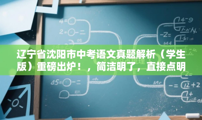 辽宁省沈阳市中考语文真题解析（学生版）重磅出炉！，简洁明了，直接点明资源内容，同时使用了重磅出炉这样的词汇来吸引目标人群的注意力。