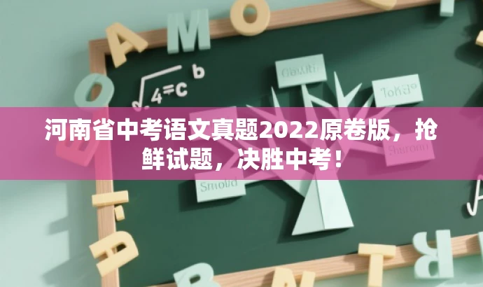 河南省中考语文真题2022原卷版，抢鲜试题，决胜中考！