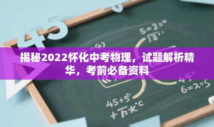 揭秘2022怀化中考物理,试题解析精华,考前必备资料 揭秘2022怀化中考物理,试题解析精华,考前必备资料