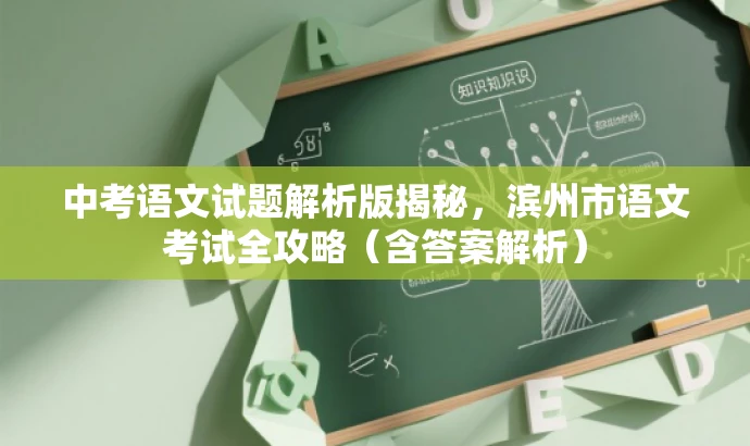 中考语文试题解析版揭秘,滨州市语文考试全攻略(含答案解析) 中考语文试题解析版揭秘,滨州市语文考试全攻略(含答案解析)
