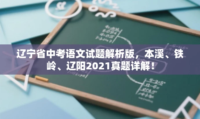 辽宁省中考语文试题解析版,本溪、铁岭、辽阳2021真题详解! 辽宁省中考语文试题解析版,本溪、铁岭、辽阳2021真题详解!