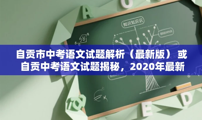 自贡市中考语文试题解析(最新版) 或 自贡中考语文试题揭秘,2020年最新版解析 自贡市中考语文试题解析(最新版) 或 自贡中考语文试题揭秘,2020年最新版解析