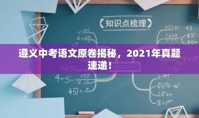 遵义中考语文原卷揭秘,2021年真题速递! 遵义中考语文原卷揭秘,2021年真题速递!