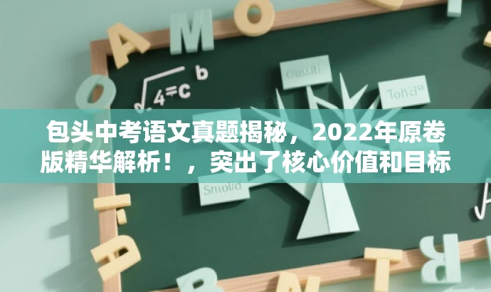 包头中考语文真题揭秘,2022年原卷版精华解析!,突出了核心价值和目标人群需求,同时语言简洁、有吸引力,符合营销效果的要求。 包头中考语文真题揭秘,2022年原卷版精华解析!,突出了核心价值和目标人群需求,同时语言简洁、有吸引力,符合营销效果的要求。