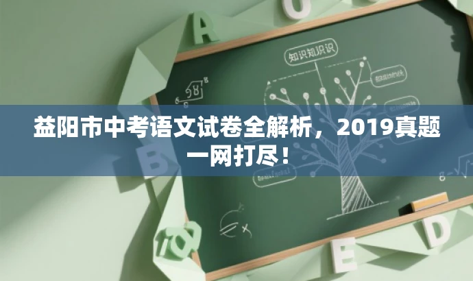 益阳市中考语文试卷全解析,2019真题一网打尽! 益阳市中考语文试卷全解析,2019真题一网打尽!