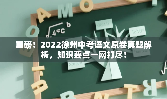 重磅!2022徐州中考语文原卷真题解析,知识要点一网打尽! 重磅!2022徐州中考语文原卷真题解析,知识要点一网打尽!