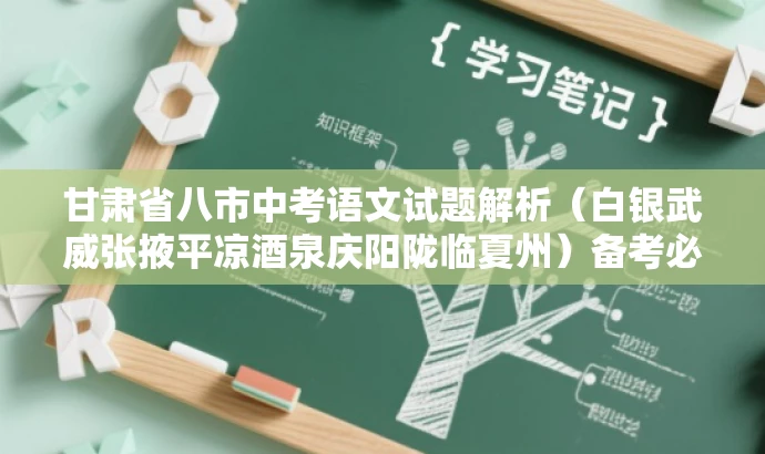 甘肃省八市中考语文试题解析(白银武威张掖平凉酒泉庆阳陇临夏州)备考必备资料 甘肃省八市中考语文试题解析(白银武威张掖平凉酒泉庆阳陇临夏州)备考必备资料