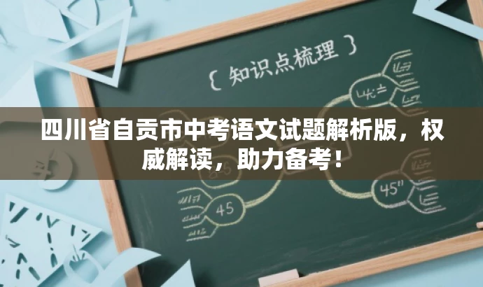 四川省自贡市中考语文试题解析版,权威解读,助力备考! 四川省自贡市中考语文试题解析版,权威解读,助力备考!